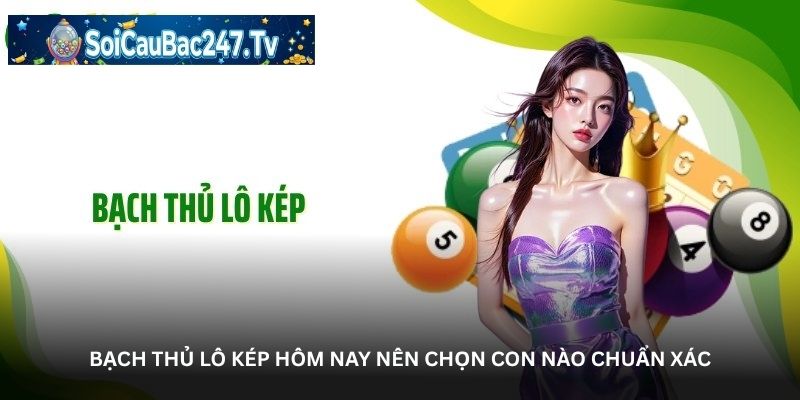 Bạch thủ lô kép hôm nay nên chọn con nào chuẩn xác