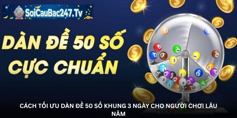 Cách tối ưu dàn đề 50 số khung 3 ngày cho người chơi lâu năm
