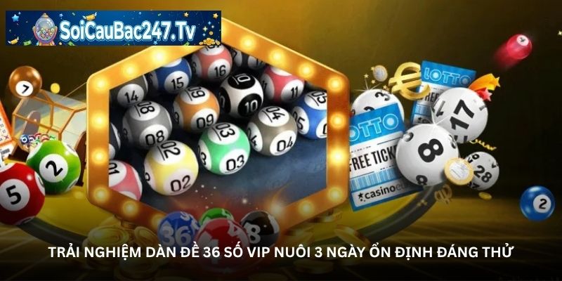 Trải nghiệm dàn đề 36 số VIP nuôi 3 ngày ổn định đáng thử